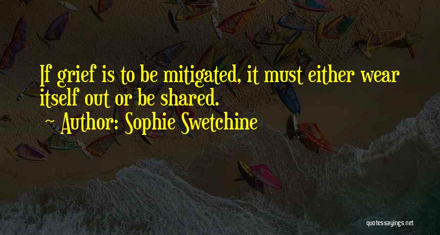Sophie Swetchine Quotes: If Grief Is To Be Mitigated, It Must Either Wear Itself Out Or Be Shared.