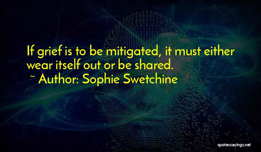 Sophie Swetchine Quotes: If Grief Is To Be Mitigated, It Must Either Wear Itself Out Or Be Shared.