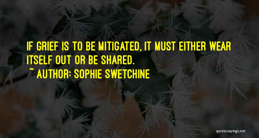 Sophie Swetchine Quotes: If Grief Is To Be Mitigated, It Must Either Wear Itself Out Or Be Shared.