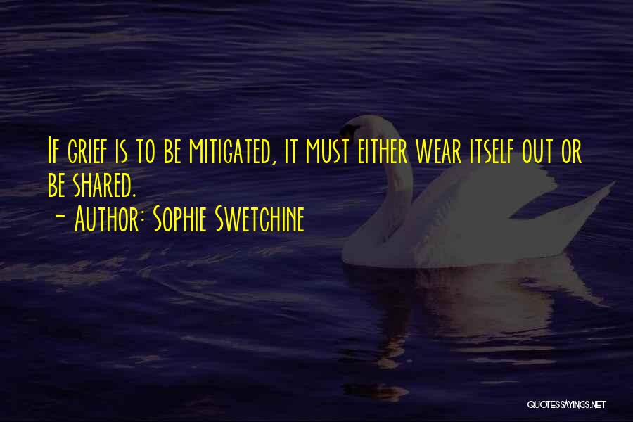 Sophie Swetchine Quotes: If Grief Is To Be Mitigated, It Must Either Wear Itself Out Or Be Shared.