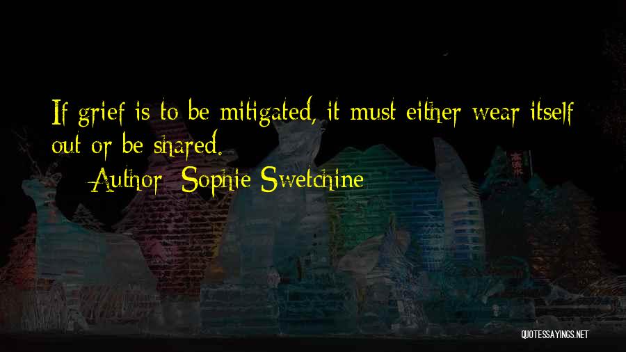 Sophie Swetchine Quotes: If Grief Is To Be Mitigated, It Must Either Wear Itself Out Or Be Shared.