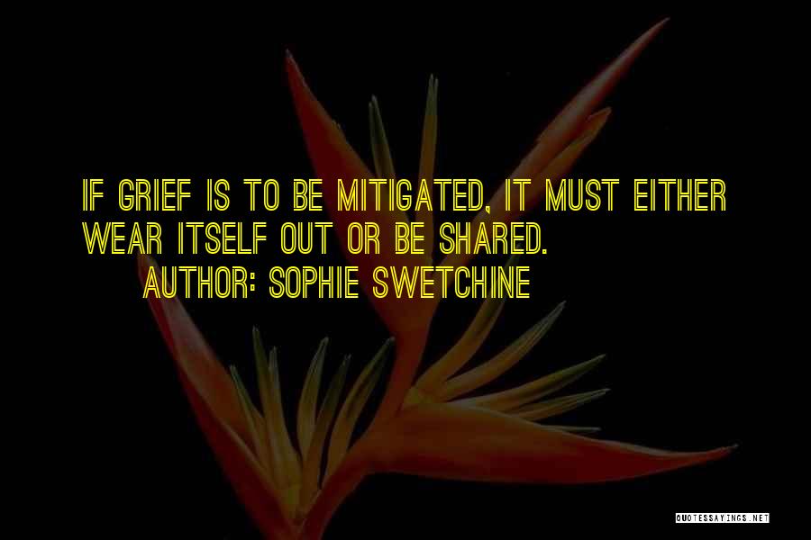 Sophie Swetchine Quotes: If Grief Is To Be Mitigated, It Must Either Wear Itself Out Or Be Shared.