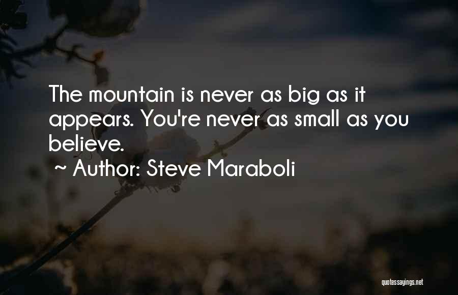 Steve Maraboli Quotes: The Mountain Is Never As Big As It Appears. You're Never As Small As You Believe.