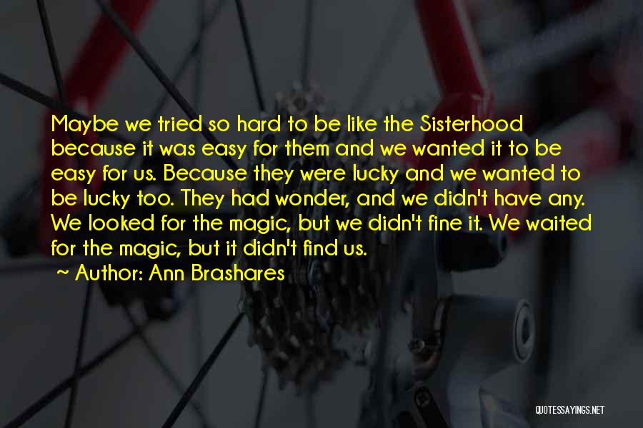 Ann Brashares Quotes: Maybe We Tried So Hard To Be Like The Sisterhood Because It Was Easy For Them And We Wanted It