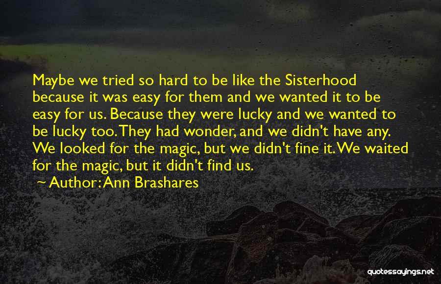 Ann Brashares Quotes: Maybe We Tried So Hard To Be Like The Sisterhood Because It Was Easy For Them And We Wanted It