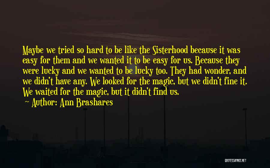 Ann Brashares Quotes: Maybe We Tried So Hard To Be Like The Sisterhood Because It Was Easy For Them And We Wanted It