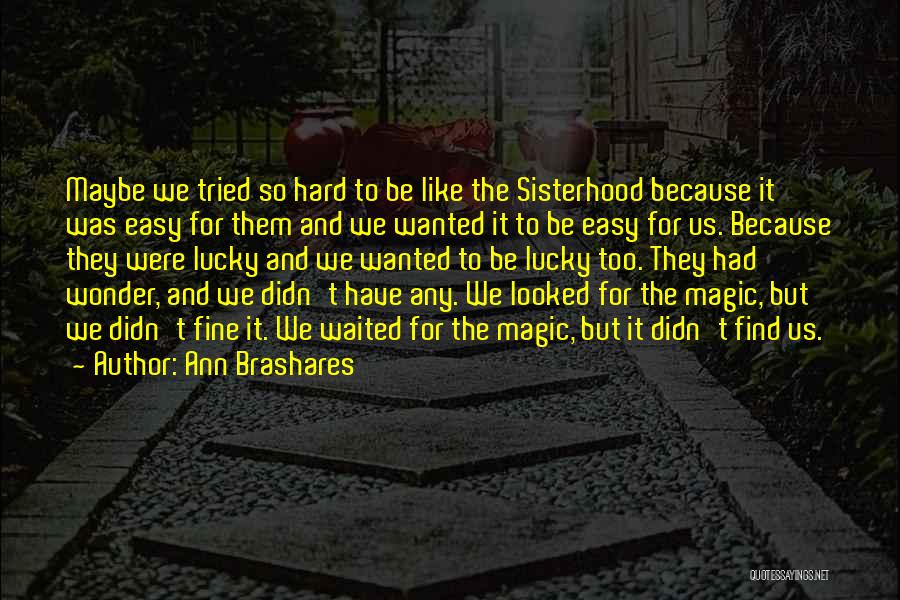 Ann Brashares Quotes: Maybe We Tried So Hard To Be Like The Sisterhood Because It Was Easy For Them And We Wanted It