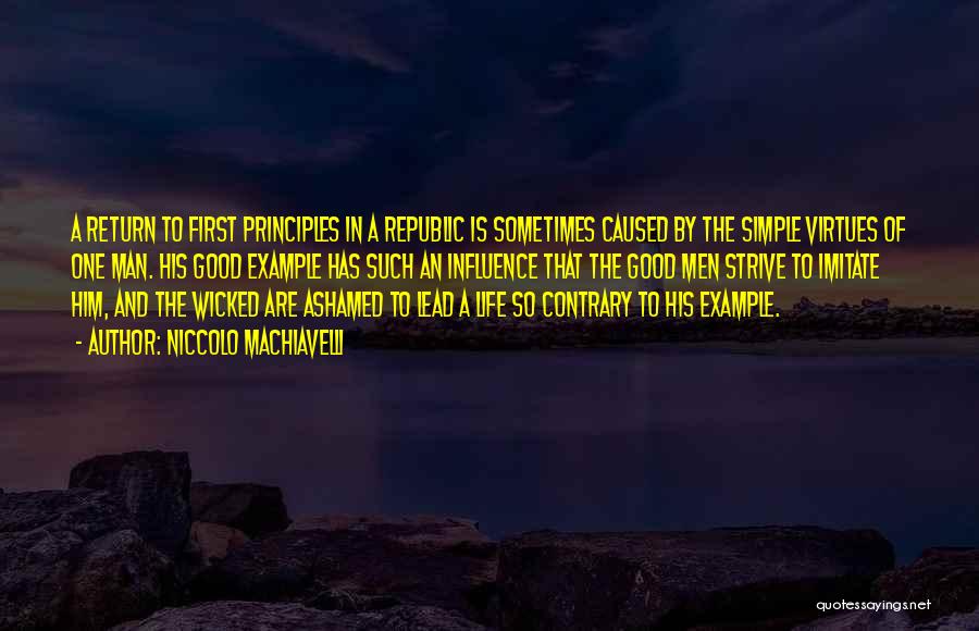 Niccolo Machiavelli Quotes: A Return To First Principles In A Republic Is Sometimes Caused By The Simple Virtues Of One Man. His Good