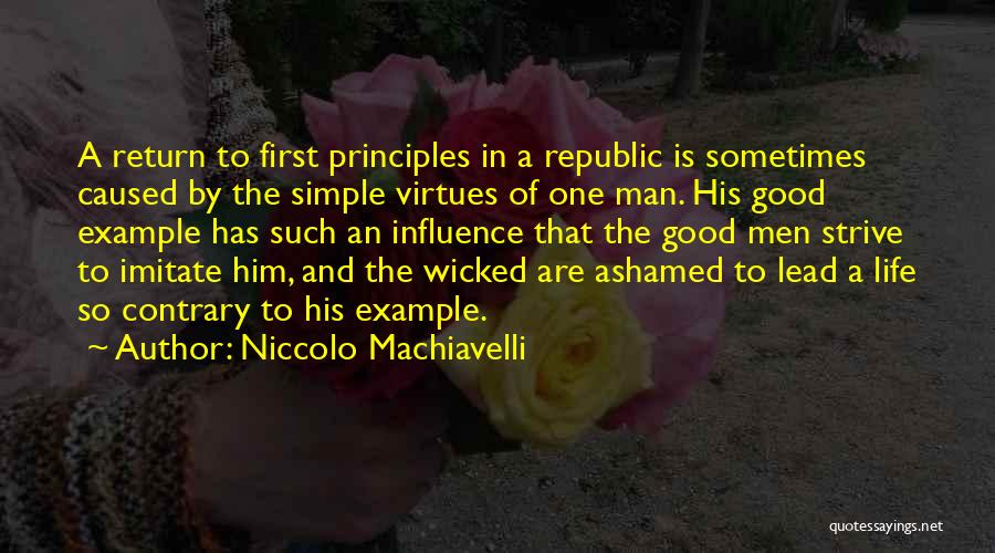 Niccolo Machiavelli Quotes: A Return To First Principles In A Republic Is Sometimes Caused By The Simple Virtues Of One Man. His Good