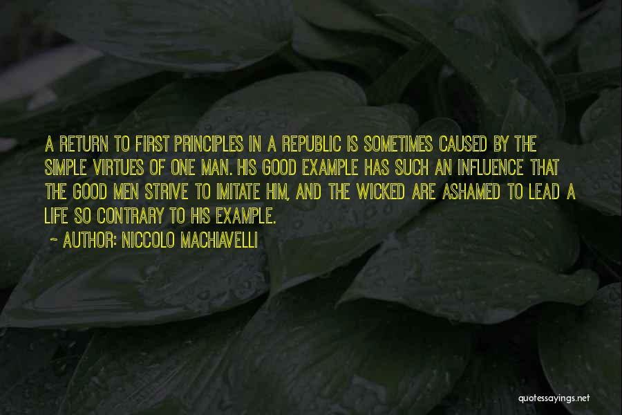 Niccolo Machiavelli Quotes: A Return To First Principles In A Republic Is Sometimes Caused By The Simple Virtues Of One Man. His Good