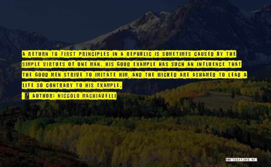 Niccolo Machiavelli Quotes: A Return To First Principles In A Republic Is Sometimes Caused By The Simple Virtues Of One Man. His Good