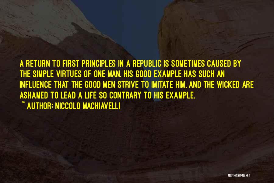 Niccolo Machiavelli Quotes: A Return To First Principles In A Republic Is Sometimes Caused By The Simple Virtues Of One Man. His Good