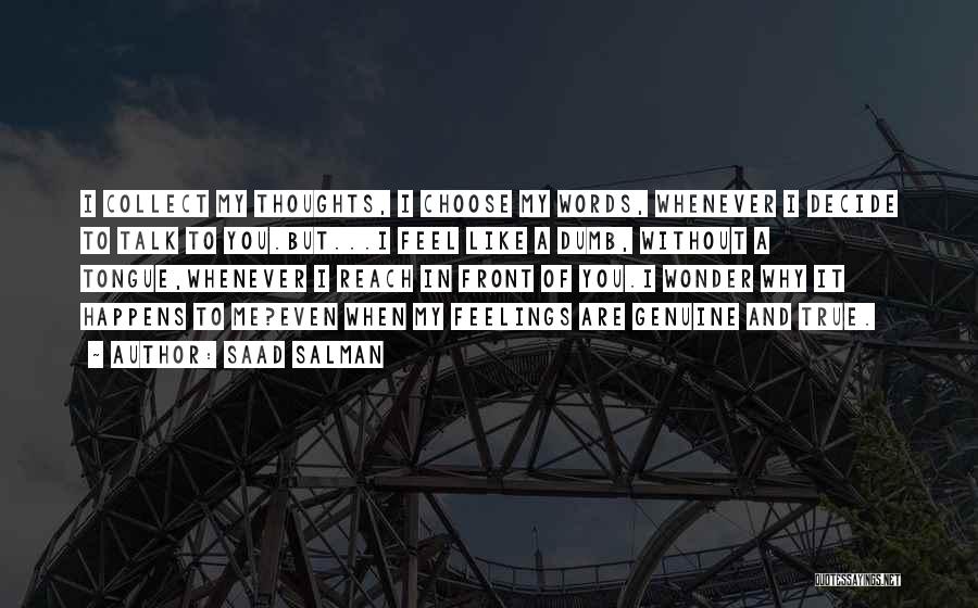 Saad Salman Quotes: I Collect My Thoughts, I Choose My Words, Whenever I Decide To Talk To You.but...i Feel Like A Dumb, Without