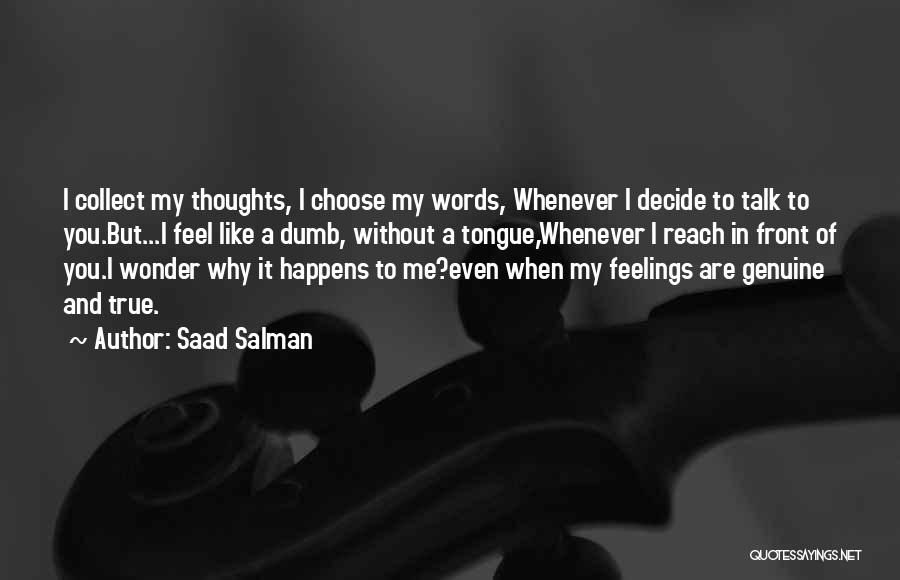 Saad Salman Quotes: I Collect My Thoughts, I Choose My Words, Whenever I Decide To Talk To You.but...i Feel Like A Dumb, Without