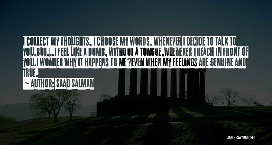 Saad Salman Quotes: I Collect My Thoughts, I Choose My Words, Whenever I Decide To Talk To You.but...i Feel Like A Dumb, Without