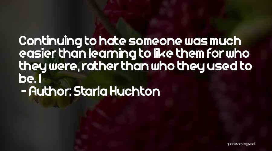 Starla Huchton Quotes: Continuing To Hate Someone Was Much Easier Than Learning To Like Them For Who They Were, Rather Than Who They