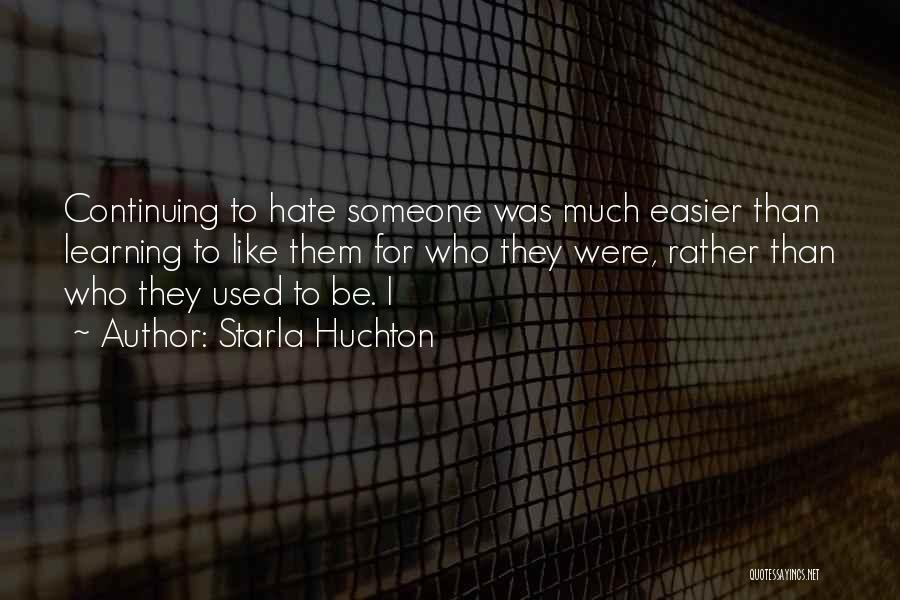 Starla Huchton Quotes: Continuing To Hate Someone Was Much Easier Than Learning To Like Them For Who They Were, Rather Than Who They