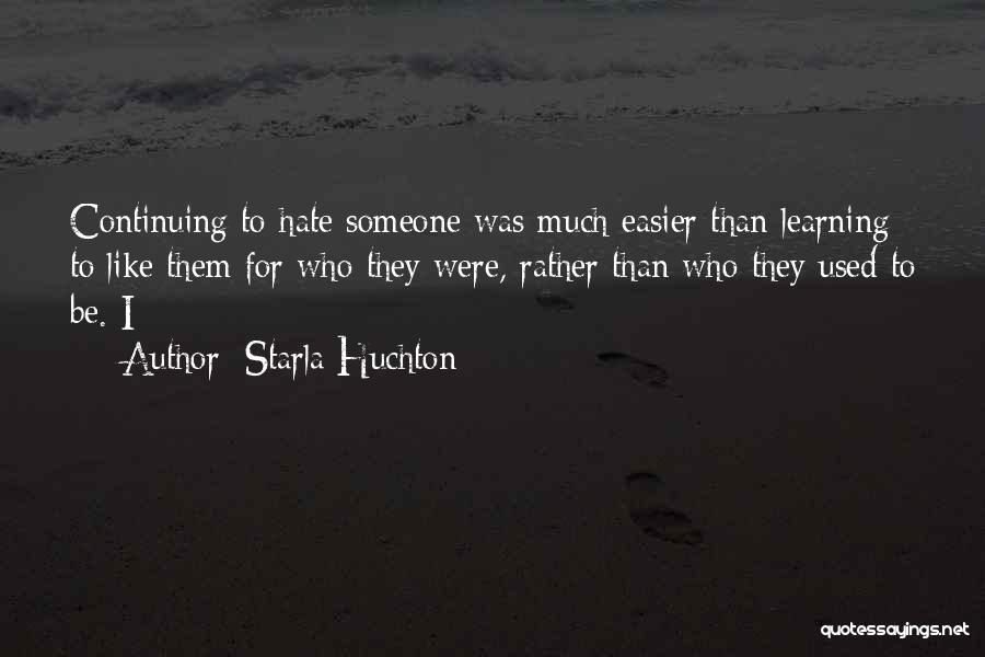 Starla Huchton Quotes: Continuing To Hate Someone Was Much Easier Than Learning To Like Them For Who They Were, Rather Than Who They