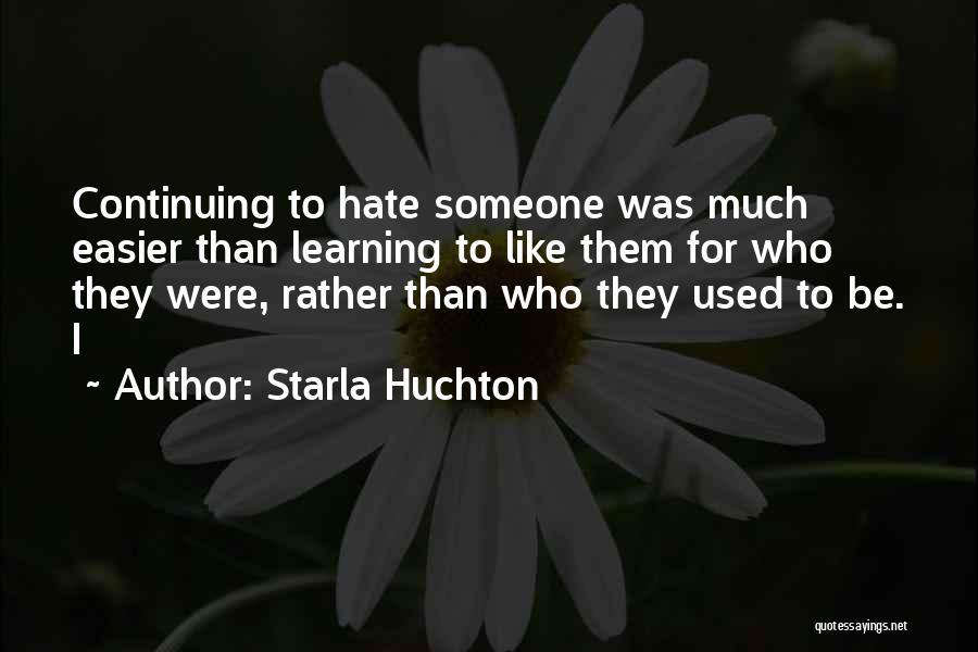 Starla Huchton Quotes: Continuing To Hate Someone Was Much Easier Than Learning To Like Them For Who They Were, Rather Than Who They