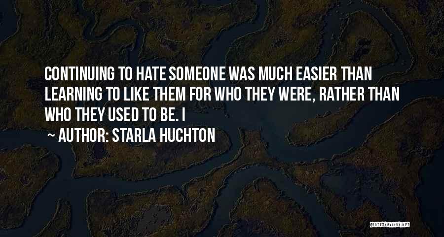 Starla Huchton Quotes: Continuing To Hate Someone Was Much Easier Than Learning To Like Them For Who They Were, Rather Than Who They