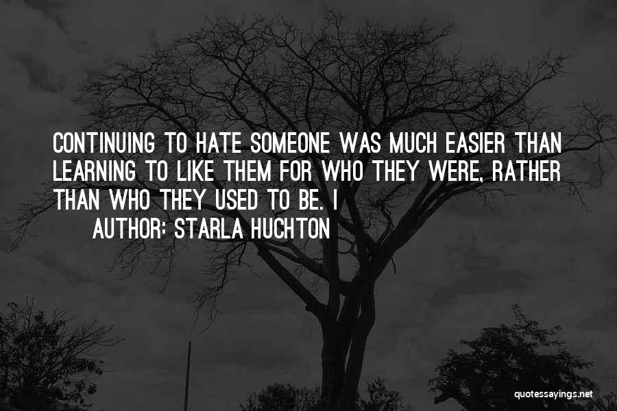 Starla Huchton Quotes: Continuing To Hate Someone Was Much Easier Than Learning To Like Them For Who They Were, Rather Than Who They