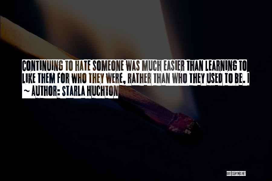 Starla Huchton Quotes: Continuing To Hate Someone Was Much Easier Than Learning To Like Them For Who They Were, Rather Than Who They