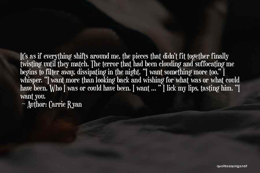 Carrie Ryan Quotes: It's As If Everything Shifts Around Me, The Pieces That Didn't Fit Together Finally Twisting Until They Match. The Terror