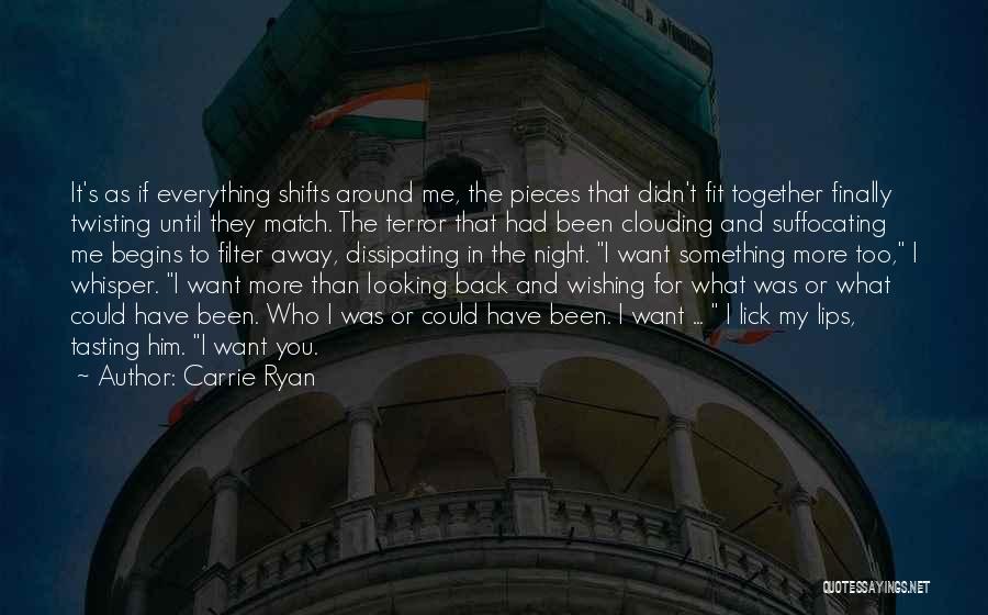 Carrie Ryan Quotes: It's As If Everything Shifts Around Me, The Pieces That Didn't Fit Together Finally Twisting Until They Match. The Terror