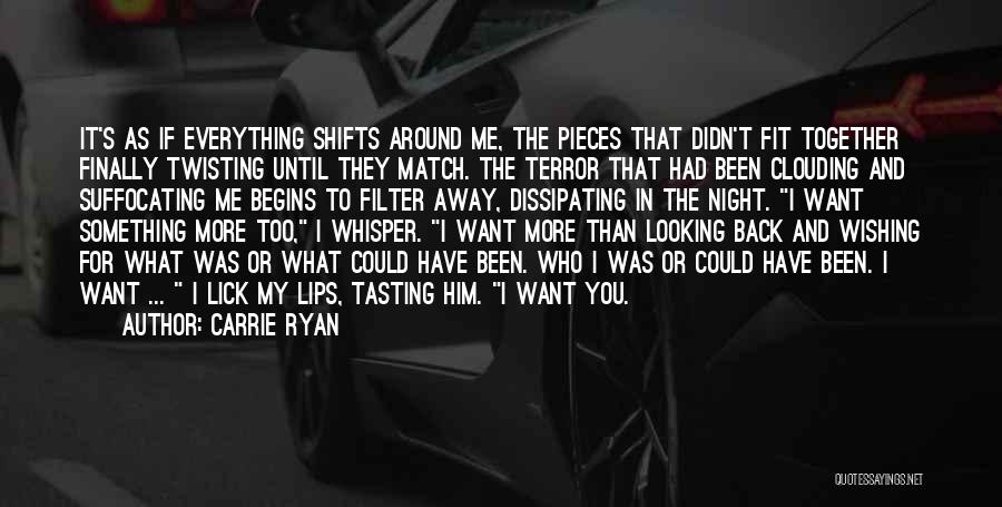 Carrie Ryan Quotes: It's As If Everything Shifts Around Me, The Pieces That Didn't Fit Together Finally Twisting Until They Match. The Terror