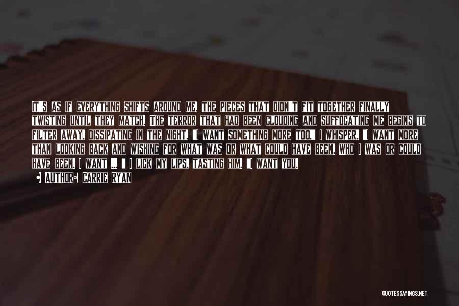 Carrie Ryan Quotes: It's As If Everything Shifts Around Me, The Pieces That Didn't Fit Together Finally Twisting Until They Match. The Terror