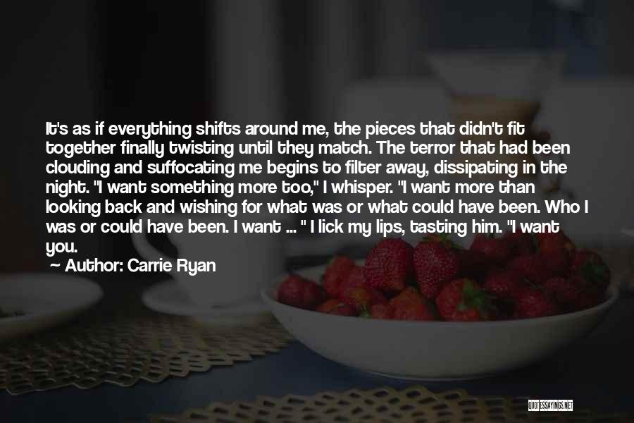 Carrie Ryan Quotes: It's As If Everything Shifts Around Me, The Pieces That Didn't Fit Together Finally Twisting Until They Match. The Terror