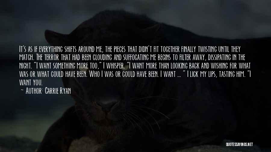 Carrie Ryan Quotes: It's As If Everything Shifts Around Me, The Pieces That Didn't Fit Together Finally Twisting Until They Match. The Terror