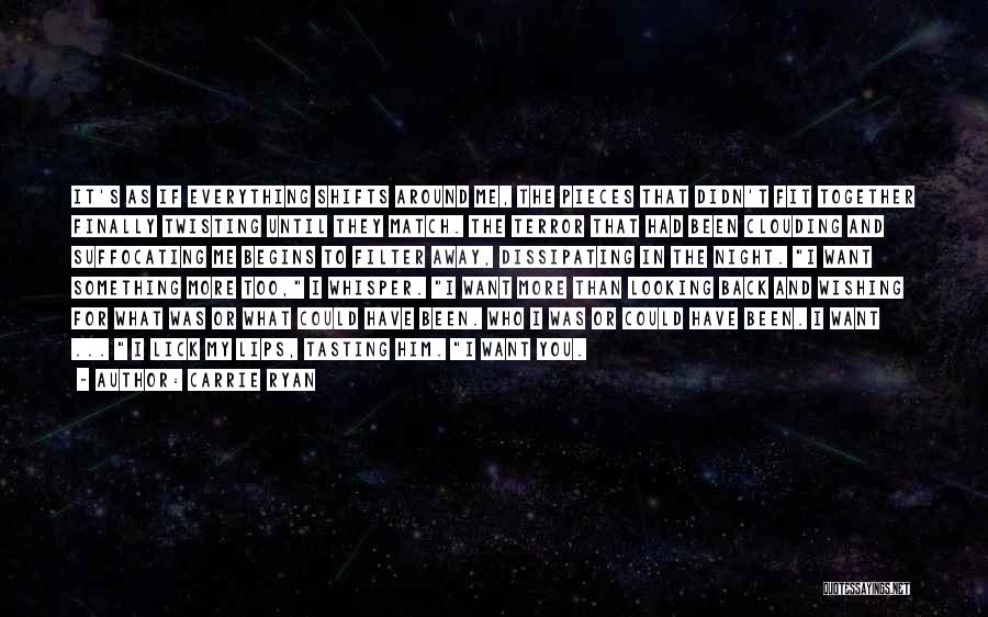 Carrie Ryan Quotes: It's As If Everything Shifts Around Me, The Pieces That Didn't Fit Together Finally Twisting Until They Match. The Terror