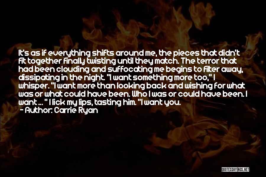 Carrie Ryan Quotes: It's As If Everything Shifts Around Me, The Pieces That Didn't Fit Together Finally Twisting Until They Match. The Terror