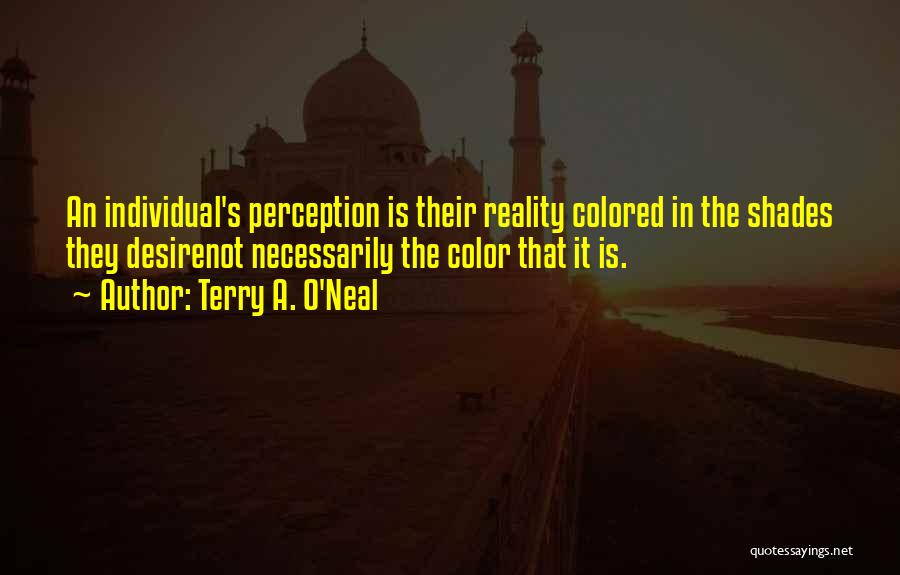 Terry A. O'Neal Quotes: An Individual's Perception Is Their Reality Colored In The Shades They Desirenot Necessarily The Color That It Is.