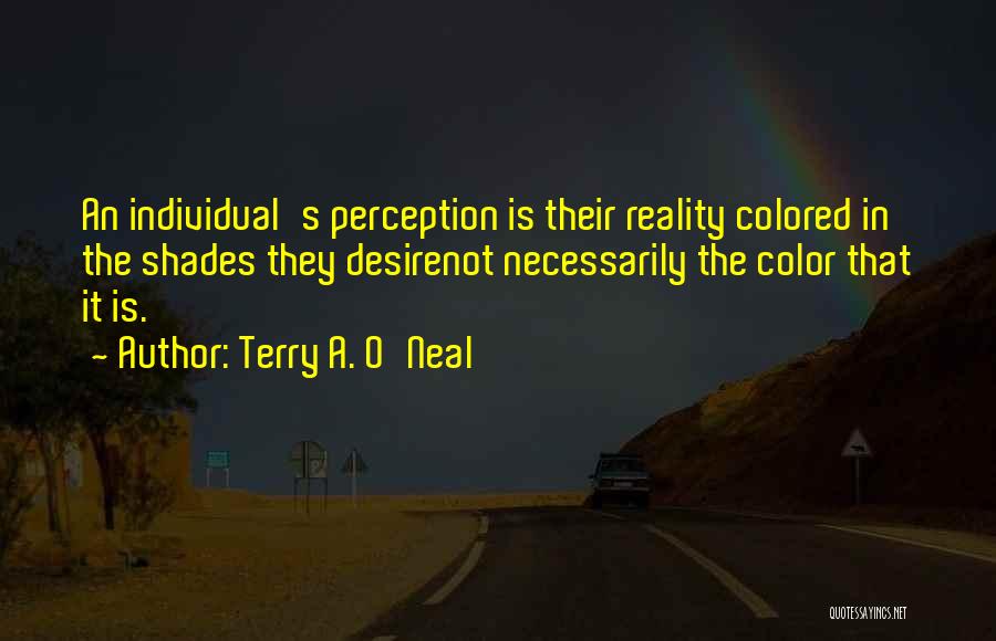 Terry A. O'Neal Quotes: An Individual's Perception Is Their Reality Colored In The Shades They Desirenot Necessarily The Color That It Is.