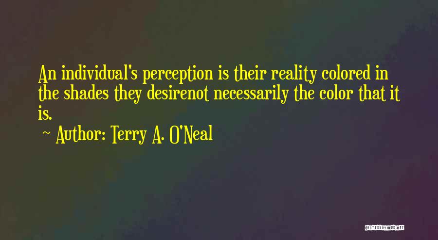 Terry A. O'Neal Quotes: An Individual's Perception Is Their Reality Colored In The Shades They Desirenot Necessarily The Color That It Is.