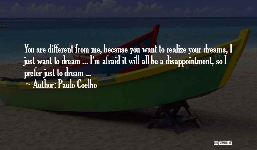 Paulo Coelho Quotes: You Are Different From Me, Because You Want To Realize Your Dreams, I Just Want To Dream ... I'm Afraid