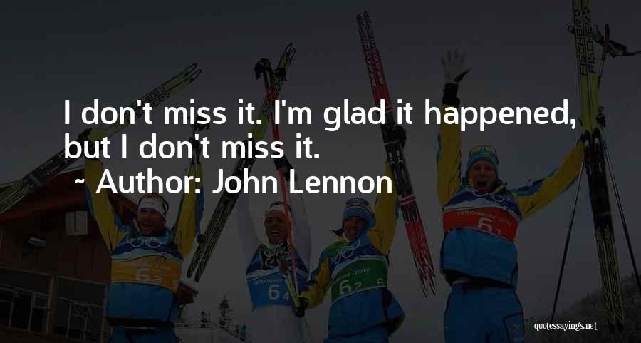 John Lennon Quotes: I Don't Miss It. I'm Glad It Happened, But I Don't Miss It.