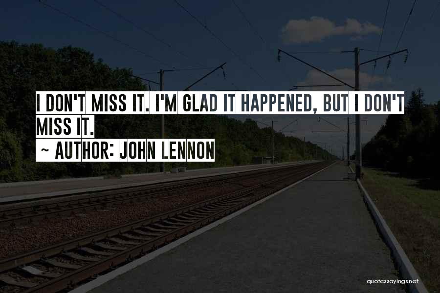 John Lennon Quotes: I Don't Miss It. I'm Glad It Happened, But I Don't Miss It.