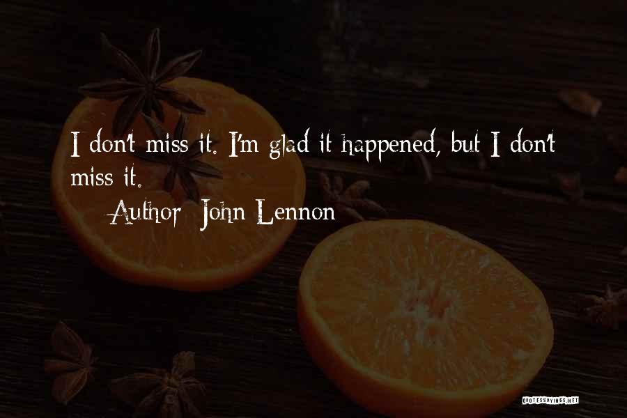 John Lennon Quotes: I Don't Miss It. I'm Glad It Happened, But I Don't Miss It.