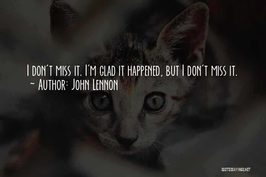 John Lennon Quotes: I Don't Miss It. I'm Glad It Happened, But I Don't Miss It.