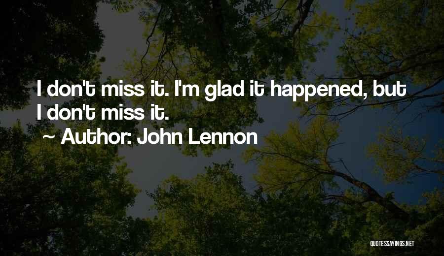 John Lennon Quotes: I Don't Miss It. I'm Glad It Happened, But I Don't Miss It.
