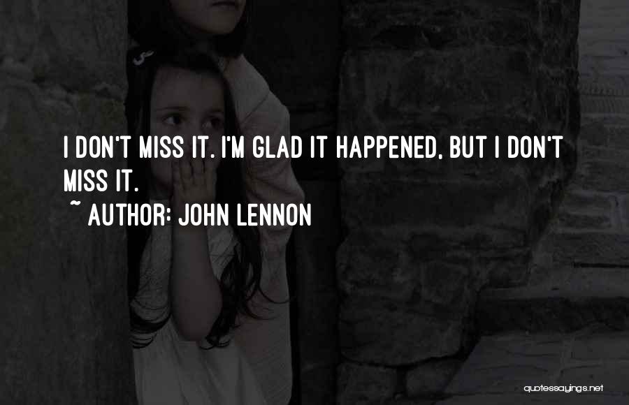 John Lennon Quotes: I Don't Miss It. I'm Glad It Happened, But I Don't Miss It.