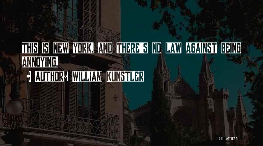 William Kunstler Quotes: This Is New York, And There's No Law Against Being Annoying.