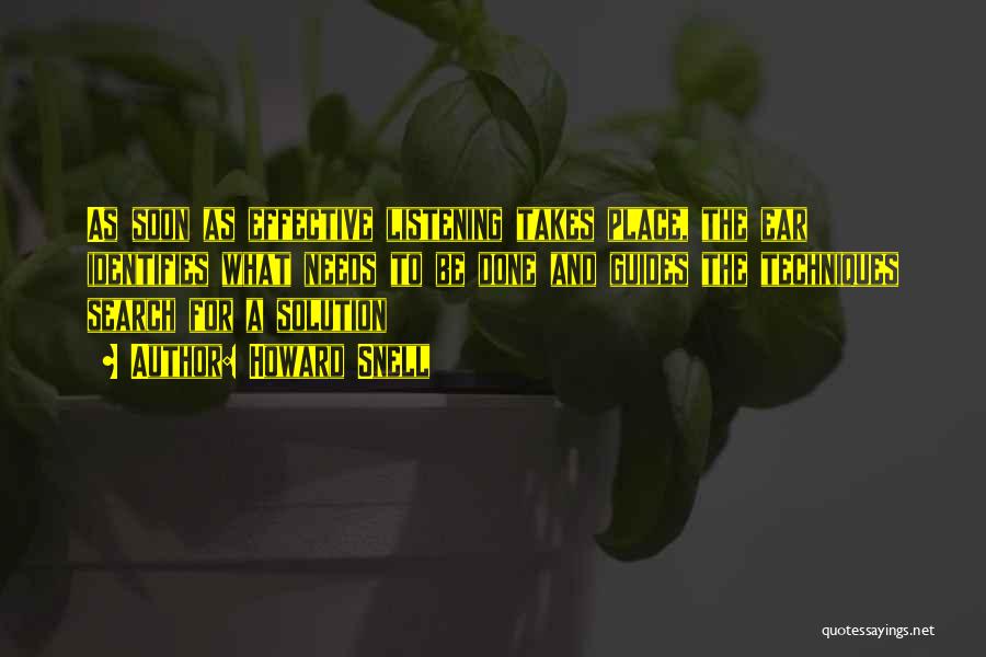 Howard Snell Quotes: As Soon As Effective Listening Takes Place, The Ear Identifies What Needs To Be Done And Guides The Techniques Search