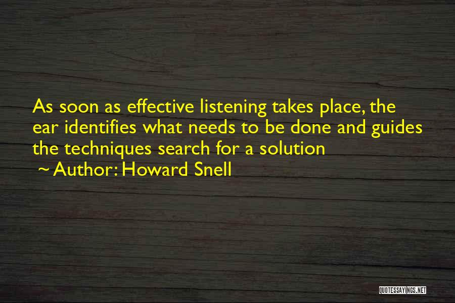 Howard Snell Quotes: As Soon As Effective Listening Takes Place, The Ear Identifies What Needs To Be Done And Guides The Techniques Search