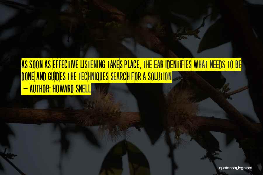 Howard Snell Quotes: As Soon As Effective Listening Takes Place, The Ear Identifies What Needs To Be Done And Guides The Techniques Search