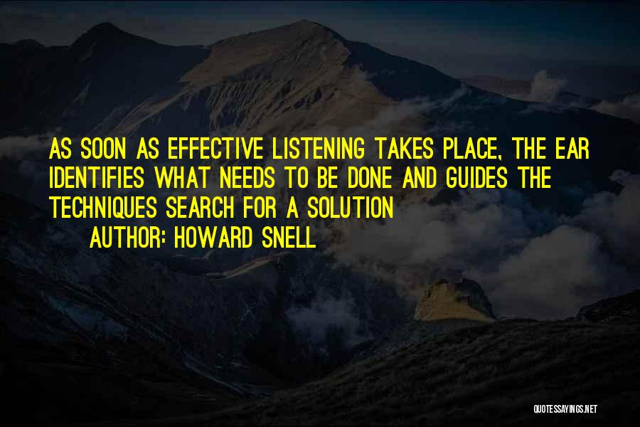 Howard Snell Quotes: As Soon As Effective Listening Takes Place, The Ear Identifies What Needs To Be Done And Guides The Techniques Search