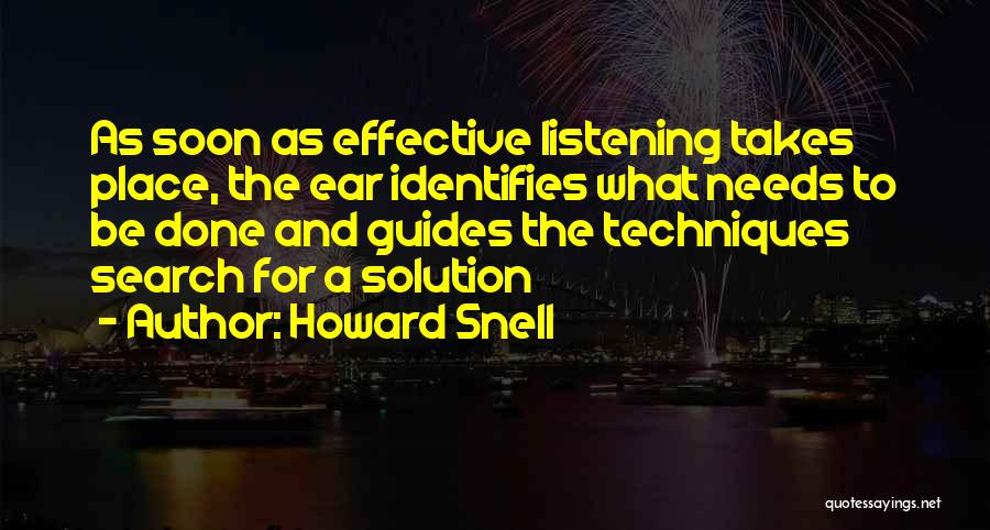 Howard Snell Quotes: As Soon As Effective Listening Takes Place, The Ear Identifies What Needs To Be Done And Guides The Techniques Search